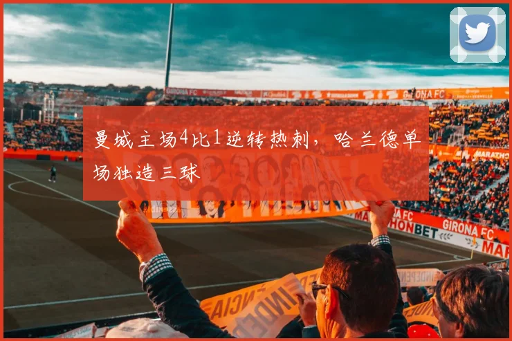 曼城主场4比1逆转热刺，哈兰德单场独造三球