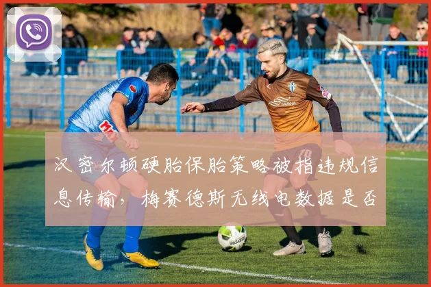 汉密尔顿硬胎保胎策略被指违规信息传输，梅赛德斯无线电数据是否存疑？