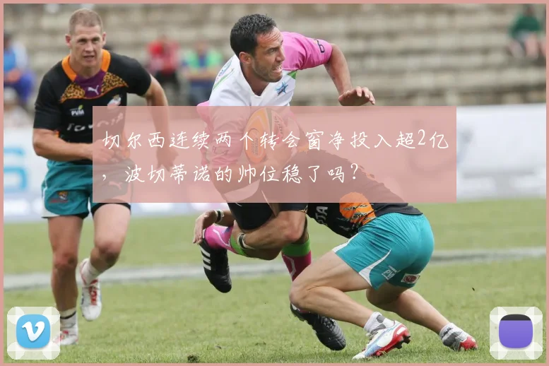 切尔西连续两个转会窗净投入超2亿，波切蒂诺的帅位稳了吗？