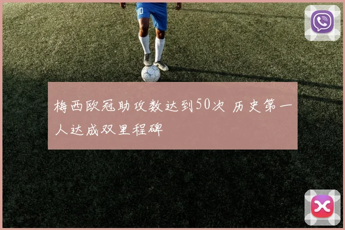 梅西欧冠助攻数达到50次 历史第一人达成双里程碑