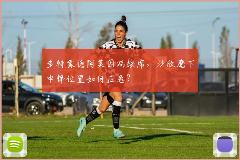 多特蒙德阿莱因病缺席，沙欣麾下中锋位置如何应急？